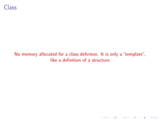 Class
No memory allocated for a class deﬁniton. It is only a “template”,
like a deﬁnition of a structure
 