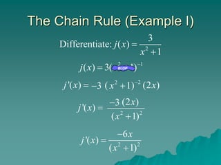 The Chain Rule (Example I)
2
3
Differentiate: ( )
1
j x
x


'( )
j x  3
 2
( )
2
1
x  (2 )
x
2 1
( ) 3( 1)
j x x 
 
'( )
j x  2 2
( 1)
x 
3
 (2 )
x
2 2
6
'( )
( 1)
x
j x
x



 