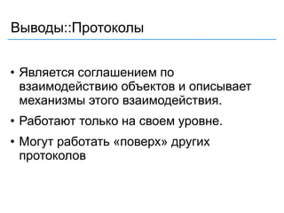Выводы::Протоколы
• Является соглашением по
взаимодействию объектов и описывает
механизмы этого взаимодействия.
• Работают только на своем уровне.
• Могут работать «поверх» других
протоколов
 