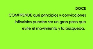DOCE COMPRENDE qué principios y convicciones inflexibles pueden ser un gran peso que evite el movimiento y la búsqueda.  