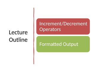 Lecture
Outline
Increment/Decrement
Operators
Formatted Output
 