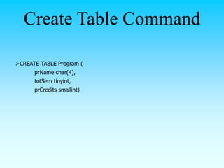 CREATE TABLE Program (
prName char(4),
totSem tinyint,
prCredits smallint)
Create Table Command
 