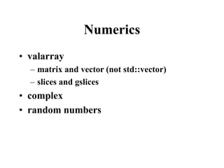 Numerics
• valarray
– matrix and vector (not std::vector)
– slices and gslices
• complex
• random numbers
 