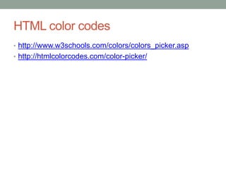 HTML color codes
• http://www.w3schools.com/colors/colors_picker.asp
• http://htmlcolorcodes.com/color-picker/
 