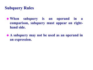 69
Subquery Rules
 When subquery is an operand in a
comparison, subquery must appear on right-
hand side.
 A subquery may not be used as an operand in
an expression.
© Pearson Education Limited 1995, 2005
 