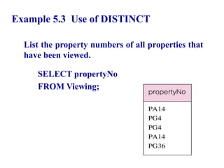 24
Example 5.3 Use of DISTINCT
List the property numbers of all properties that
have been viewed.
SELECT propertyNo
FROM Viewing;
© Pearson Education Limited 1995, 2005
 