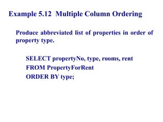 41
Example 5.12 Multiple Column Ordering
Produce abbreviated list of properties in order of
property type.
SELECT propertyNo, type, rooms, rent
FROM PropertyForRent
ORDER BY type;
© Pearson Education Limited 1995, 2005
 