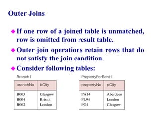 90
Outer Joins
If one row of a joined table is unmatched,
row is omitted from result table.
Outer join operations retain rows that do
not satisfy the join condition.
Consider following tables:
© Pearson Education Limited 1995, 2005
 