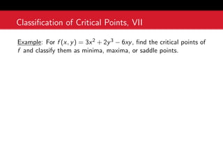 Classification of Critical Points, VII
Example: For f (x, y) = 3x2 + 2y3 − 6xy, find the critical points of
f and classify them as minima, maxima, or saddle points.
 