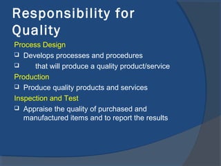 Responsibility for
Quality
Process Design
 Develops processes and procedures

that will produce a quality product/service
Production
 Produce quality products and services
Inspection and Test
 Appraise the quality of purchased and
manufactured items and to report the results

 