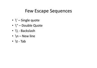 Few Escape Sequences
• ’ – Single quote
• ” – Double Quote
•  - Backslash
• n – New line• n – New line
• t - Tab
 