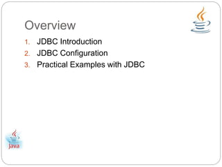 Overview 
1. JDBC Introduction 
2. JDBC Configuration 
3. Practical Examples with JDBC 
 