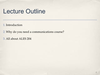 Lecture Outline

1. Introduction

2. Why do you need a communications course?

3. All about ALES 204




                                              2
 