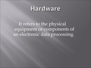 It refers to the physical
 equipment or components of
an electronic data processing.
 