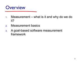 Overview
1. Measurement – what is it and why do we do
it?
2. Measurement basics
3. A goal-based software measurement
framework
8
 