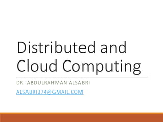 Distributed and
Cloud Computing
DR. ABDULRAHMAN ALSABRI
ALSABRI374@GMAIL.COM
 