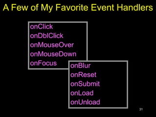 31
A Few of My Favorite Event Handlers
onClick
onDblClick
onMouseOver
onMouseDown
onFocus onBlur
onReset
onSubmit
onLoad
onUnload
 