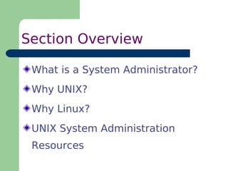 Section Overview

 What is a System Administrator?
 Why UNIX?
 Why Linux?
 UNIX System Administration
 Resources
 