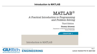 Slide 3
Lecturer: Assistant Prof. Dr. Aydin Azizi
Introduction to MATLAB
Lecturer: Assistant Prof. Dr. Aydin Azizi
 