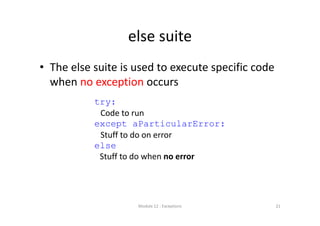 else suite
• The else suite is used to execute specific code 
when no exception occurs
Module 12 : Exceptions
try:
Code to run
except aParticularError:
Stuff to do on error
else
Stuff to do when no error
21
 