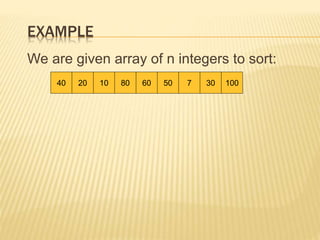 EXAMPLE
We are given array of n integers to sort:
40 20 10 80 60 50 7 30 100
 
