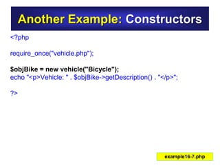 Another Example: Constructors
<?php
require_once("vehicle.php");
$objBike = new vehicle("Bicycle");
echo "<p>Vehicle: " . $objBike->getDescription() . "</p>";
?>
example16-7.php
 