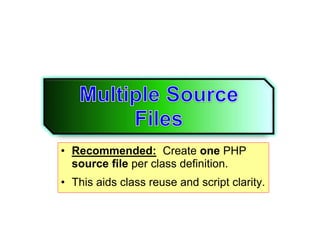 • Recommended: Create one PHP
source file per class definition.
• This aids class reuse and script clarity.
 