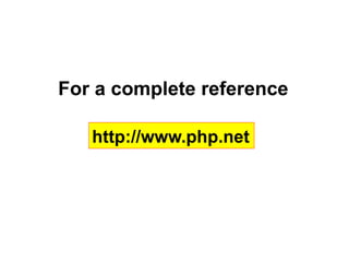 For a complete reference
http://www.php.net
 