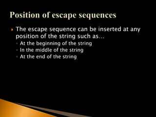  The escape sequence can be inserted at any
position of the string such as…
◦ At the beginning of the string
◦ In the middle of the string
◦ At the end of the string
 