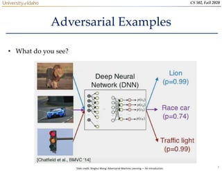 7
CS 502, Fall 2020
Adversarial Examples
• What do you see?
Slide credit: Binghui Wang: Adversarial Machine Learning — An Introduction
 