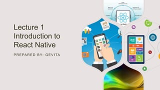 Lecture 1
Introduction to
React Native
PR EPAR ED BY: GEVITA
 