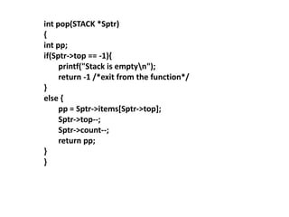 int pop(STACK *Sptr)
{
int pp;
if(Sptr->top == -1){
printf("Stack is emptyn");
return -1 /*exit from the function*/
}
else {
pp = Sptr->items[Sptr->top];
Sptr->top--;
Sptr->count--;
return pp;
}
}
 