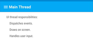 Main Thread
UI thread responsibilities:
Dispatches events.
Draws on screen.
Handles user input.
 