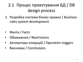 2.1 Процес проектування БД / DB
design process
2. Розробка системи бізнес-правил / Business
rules system development
• Факти / Facts
• Обмеження / Restrictions
• Активатори операцій / Operation triggers
• Висновки / Conclusions
35
 