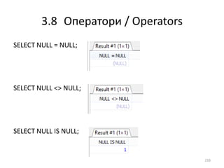 3.8 Оператори / Operators
233
SELECT NULL = NULL;
SELECT NULL <> NULL;
SELECT NULL IS NULL;
 