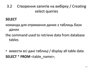 3.2 Створення запитів на вибірку / Creating
select queries
168
SELECT
команда для отримання даних з таблиць бази
даних
the command used to retrieve data from database
tables
• вивести всі дані таблиці / display all table data
SELECT * FROM <table_name>;
 