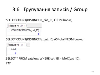 3.6 Групування записів / Group
191
SELECT COUNT(DISTINCT b_cat_ID) FROM books;
SELECT COUNT(DISTINCT b_cat_ID) AS total FROM books;
SELECT * FROM catalogs WHERE cat_ID = MAX(cat_ID);
???
 