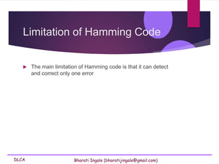 DLCA Bharati Ingale (bharatijingale@gmail.com)
Limitation of Hamming Code
 The main limitation of Hamming code is that it can detect
and correct only one error
 