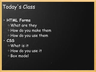 Today's Class HTML Forms  What are they  How do you make them How do you use them CSS What is it How do you use it Box model 
