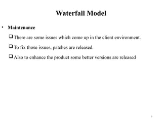 9
Waterfall Model
• Maintenance
There are some issues which come up in the client environment.
To fix those issues, patches are released.
Also to enhance the product some better versions are released
 