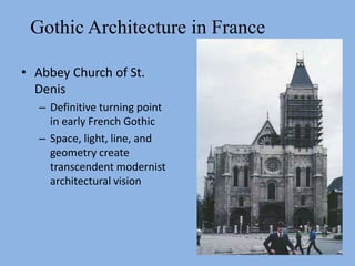Gothic Architecture in France
• Abbey Church of St.
Denis
– Definitive turning point
in early French Gothic
– Space, light, line, and
geometry create
transcendent modernist
architectural vision
 