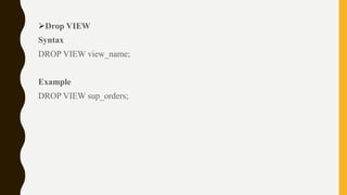 Drop VIEW
Syntax
DROP VIEW view_name;
Example
DROP VIEW sup_orders;
 