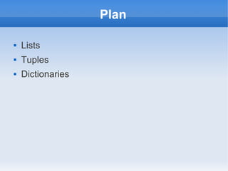 Plan

   Lists
   Tuples
   Dictionaries
 