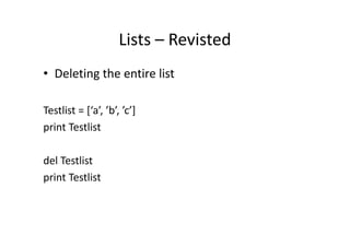 Lists – Revisted
• Deleting the entire list
Testlist = [‘a’, ’b’, ’c’]
print Testlistprint Testlist
del Testlist
print Testlist
 
