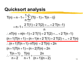 19
Quicksort analysis
 
2)
1)(n
(n
2n
1
n
T(n)
2
n
1)
T(n
2n
2)T(n)
(n
1)
1)T(n
(n
2n
T(n)
2
nT(n)
-
1)
1)T(n
(n
T(n)
2
...
T(2)
2
T(1)
2
1)n
(n
1)
1)T(n
(n
1)
-
T(n
2
...
T(2)
2
T(1)
2
1)
-
n(n
nT(n)
n
1)
-
T(n
2
...
T(2)
2
T(1)
2
1
-
n
i)
T(n
1)
T(i
n
1
1
n
T(n)
n
1
i










































 

 