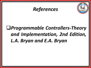 References
❑Programmable Controllers-Theory
and Implementation, 2nd Edition,
L.A. Bryan and E.A. Bryan
 