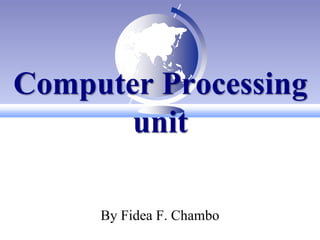 Computer Processing
unit
By Fidea F. Chambo
 