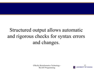 O'Reilly Bioinformatics Technology -
BLAST Programming
27
Structured output allows automatic
and rigorous checks for syntax errors
and changes.
 