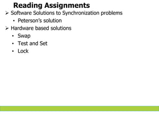 Reading Assignments
 Software Solutions to Synchronization problems
• Peterson’s solution
 Hardware based solutions
• Swap
• Test and Set
• Lock
 