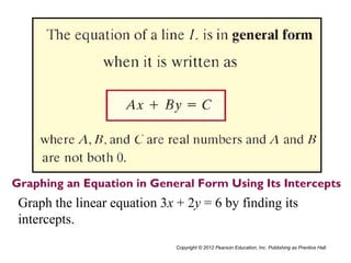 Copyright © 2012 Pearson Education, Inc. Publishing as Prentice Hall.
Graph the linear equation 3x + 2y = 6 by finding its
intercepts.
 